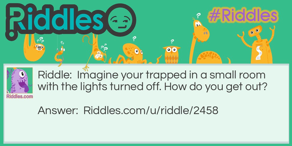 Imagine your trapped in a small room with the lights turned off. How do you get out?
