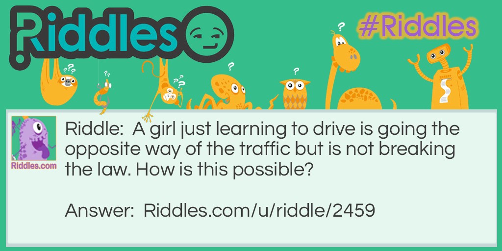 A girl just learning to drive is going the opposite way of the traffic but is not breaking the law. How is this possible?