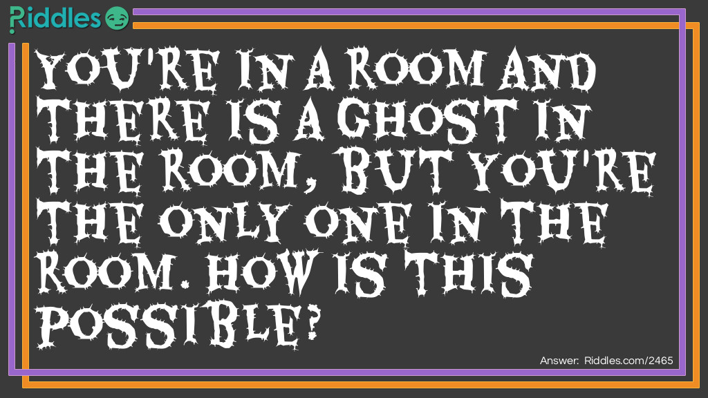 You're in a room and there is a ghost in the room, but you're the only one in the room Riddle Meme.