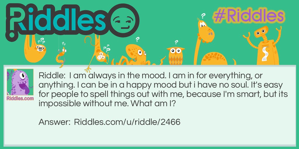 I am always in the mood. I am in for everything, or anything. I can be in a happy mood but I have no soul. It's <a href="/easy-riddles">easy</a> for people to spell things out with me, because I'm smart, but it's impossible without me. What am I?