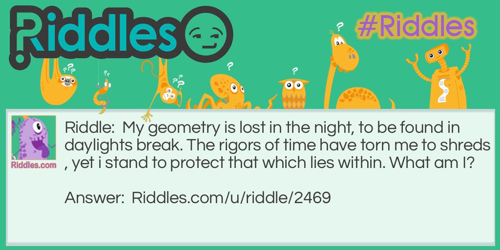 My geometry is lost in the night, to be found in daylights break. The rigors of time have torn me to shreds, yet i stand to protect that which lies within. What am I?