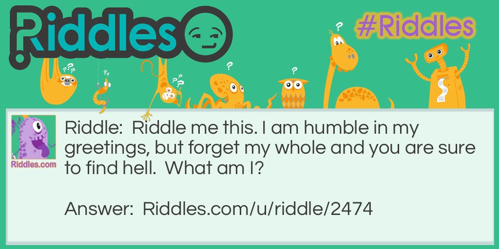 <a href="/2850">Riddle me this</a>. I am humble in my greetings, but forget my whole and you are sure to find hell. What am I?