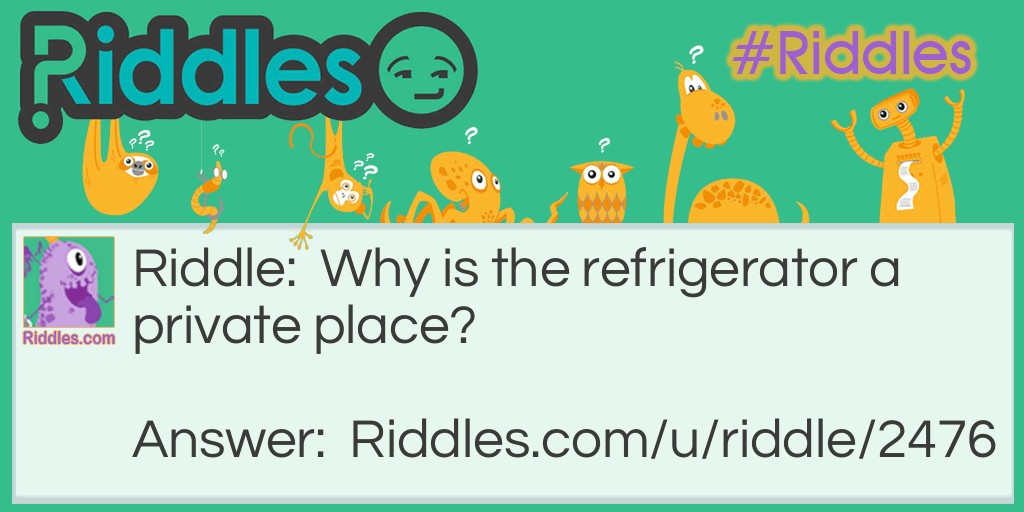 Riddle: Why is the refrigerator a private place? Answer: Because the salad is dressing.