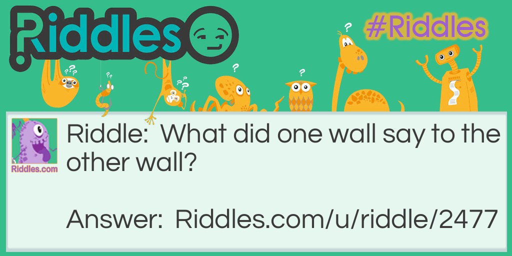 Riddle: What did one wall say to the other wall? Answer: I'll meet you at the corner.