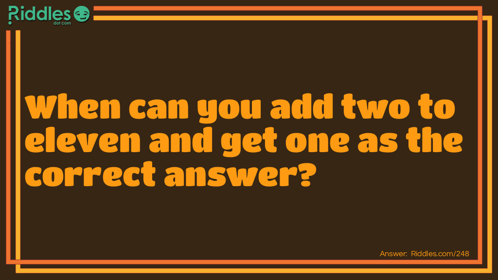 Click to see riddle When can you add two to eleven and get one as the correct answer... answer.