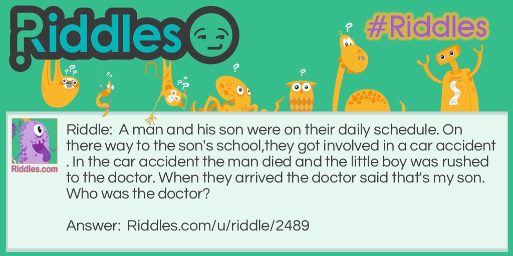 A man and his son were on their daily schedule. On there way to the son's school,they got involved in a car accident. In the car accident the man died and the little boy was rushed to the doctor. When they arrived the doctor said that's my son. Who was the doctor?