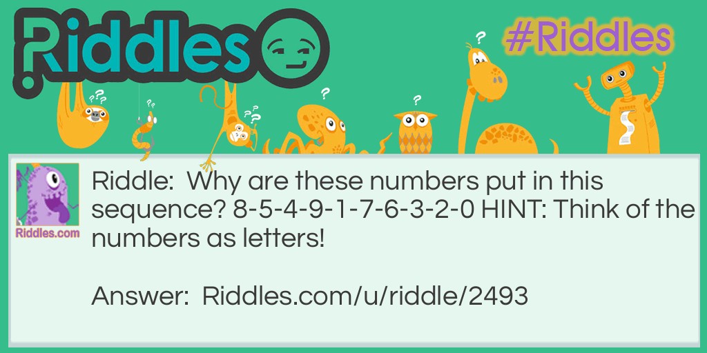 Riddle: Why are these numbers put in this sequence? 8-5-4-9-1-7-6-3-2-0 HINT: Think of the numbers as letters! Answer: They are in ABC order!