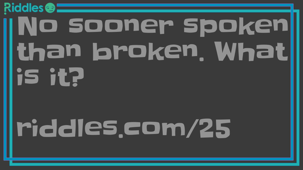 Riddle: No sooner spoken than broken. What is it? Answer: Silence