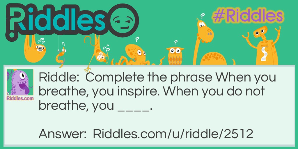 Riddle: Complete the phrase When you breathe, you inspire. When you do not breathe, you ____. Answer: Expire When you breathe, you inspire. When you do not breathe, you expire.