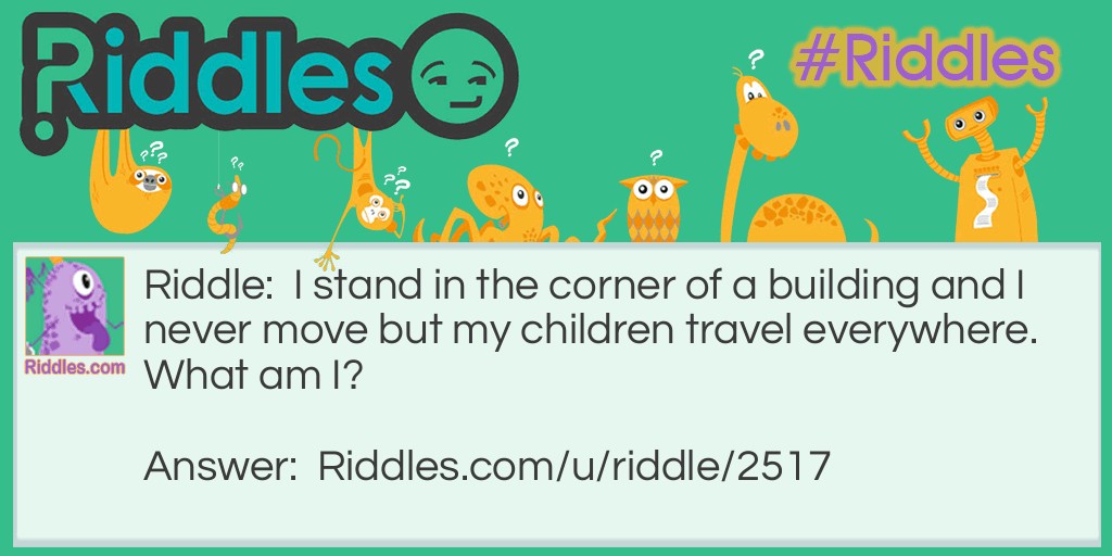 I stand in the corner of a building and I never move but my children travel everywhere. What am I?