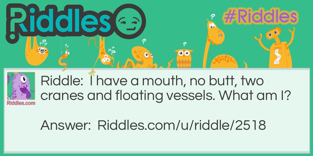What Am I Riddles: I have a mouth, no butt, two cranes and floating vessels. What am I? Riddle Meme.