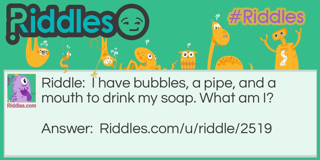 I have bubbles, a pipe, and a mouth to drink my soap. What am I?