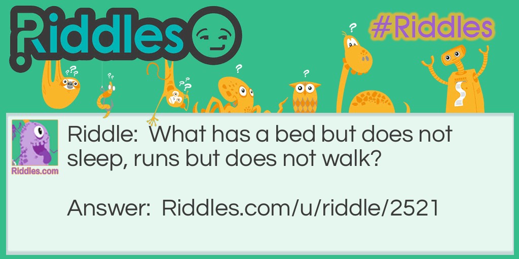 What has a bed but does not sleep, runs but does not walk?