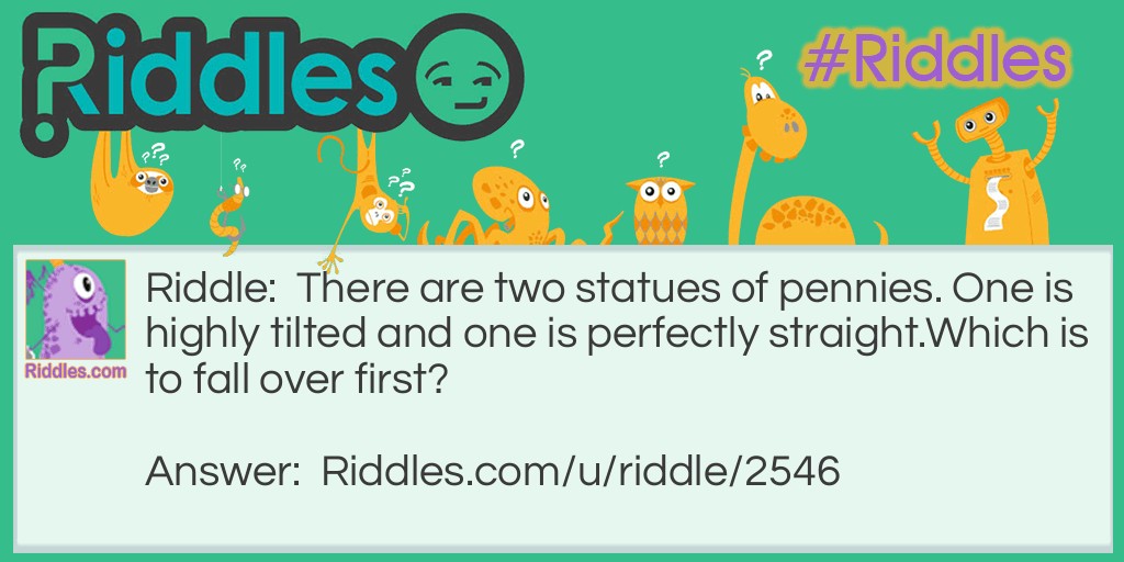 There are two statues of pennies. One is highly tilted and one is perfectly straight.Which is to fall over first?