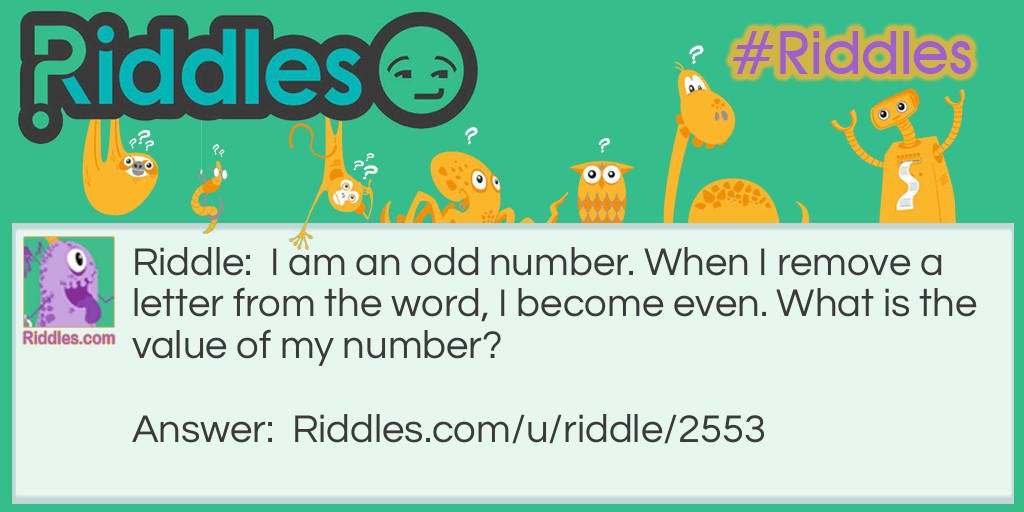 Riddle: I am an odd number. When I remove a letter from the word, I become even. What is the value of my number? Answer: Seven. When I remove the s, I become even.
