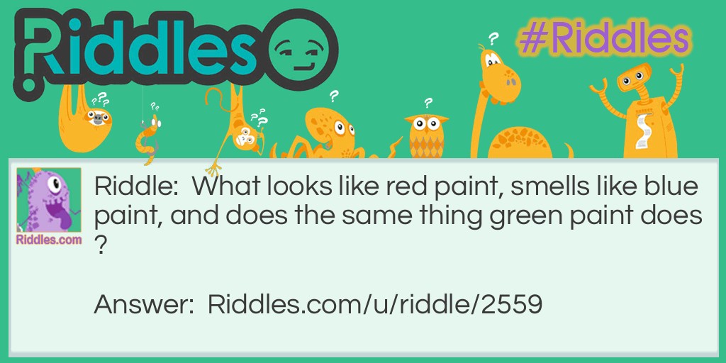 Riddle: What looks like red paint, smells like blue paint, and does the same thing green paint does? Answer: Red paint.