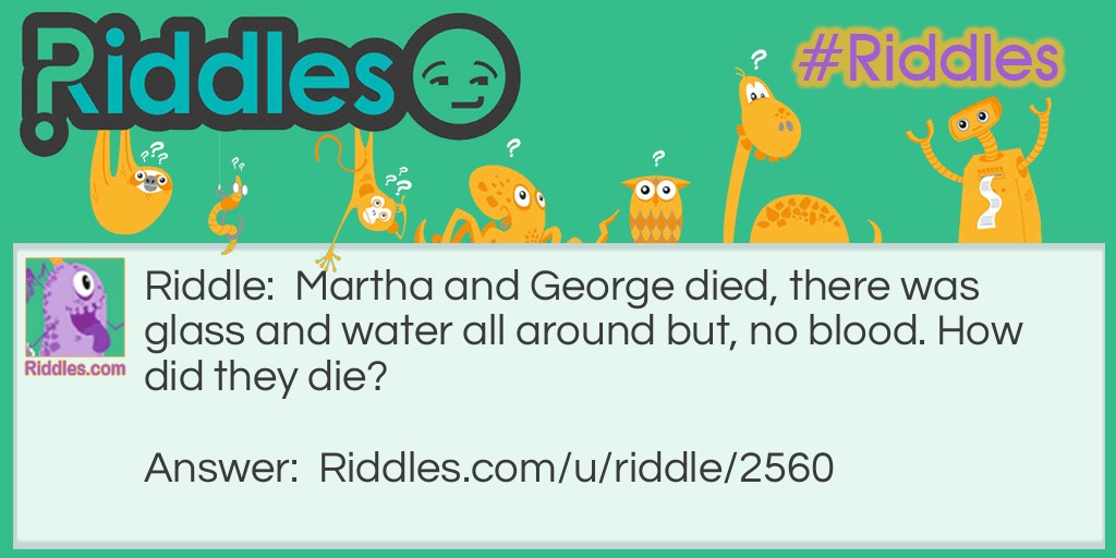 Martha and George died, there was glass and water all around but, no blood. How did they die?