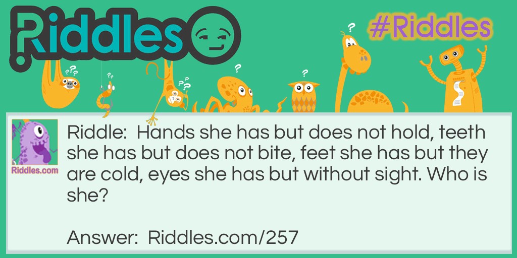 Hands she has but does not hold, teeth she has but does not bite, feet she has but they are cold, eyes she has but without sight. Who is she?