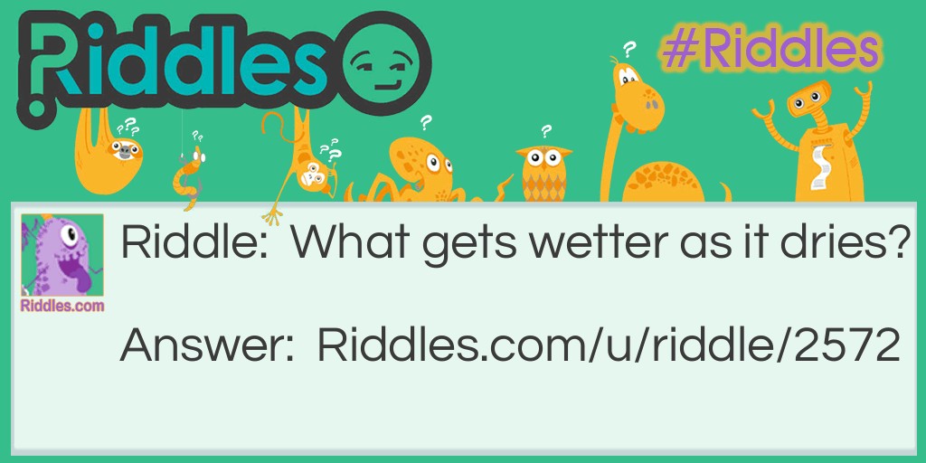 Riddle: What gets wetter as it dries? Answer: A towel.