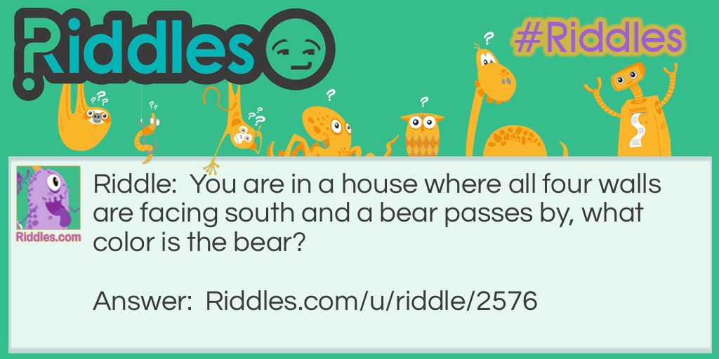 You are in a house where all four walls are facing south and a bear passes by, what color is the bear?