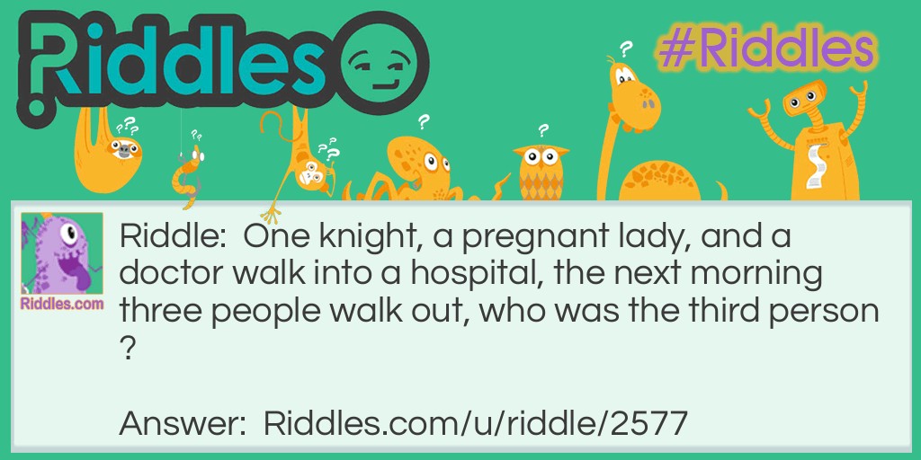 One knight, a pregnant lady, and a doctor walk into a hospital, the next morning three people walk out, who was the third person?