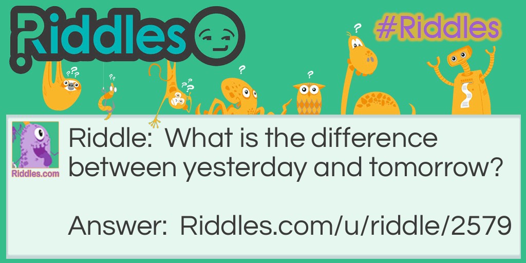 Riddle: What is the difference between yesterday and tomorrow? Answer: Today.