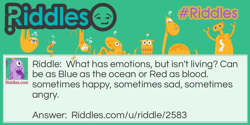 What has emotions, but isn't living? Can be as Blue as the ocean or Red as blood. sometimes happy, sometimes sad, sometimes angry.