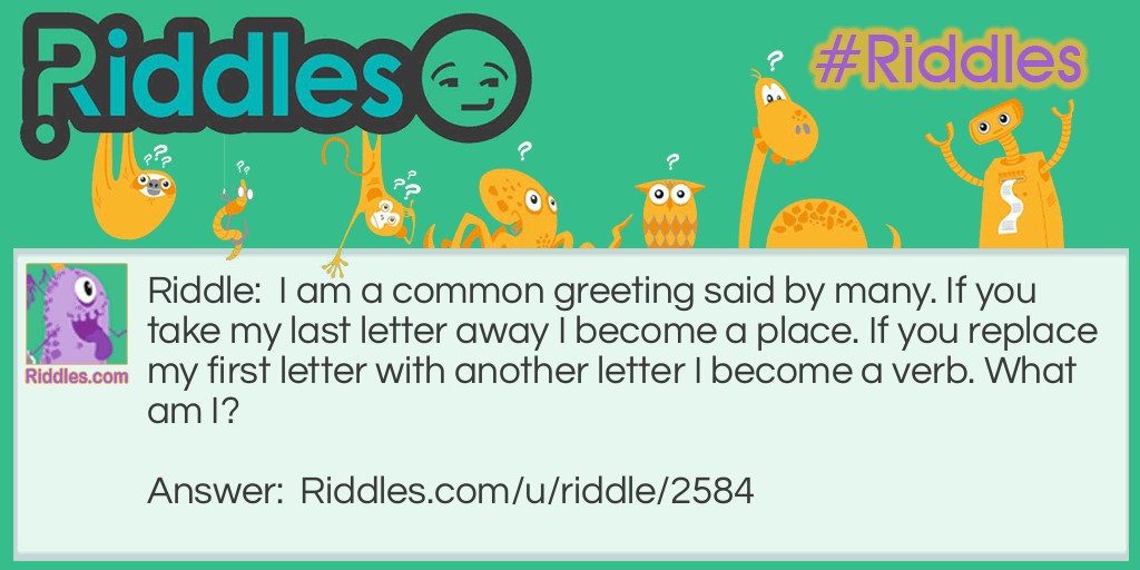 I am a common greeting said by many. If you take my last letter away I become a place. If you replace my first letter with another letter I become a verb. What am I?