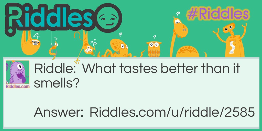 Riddle: What tastes better than it smells? Answer: Your tongue.