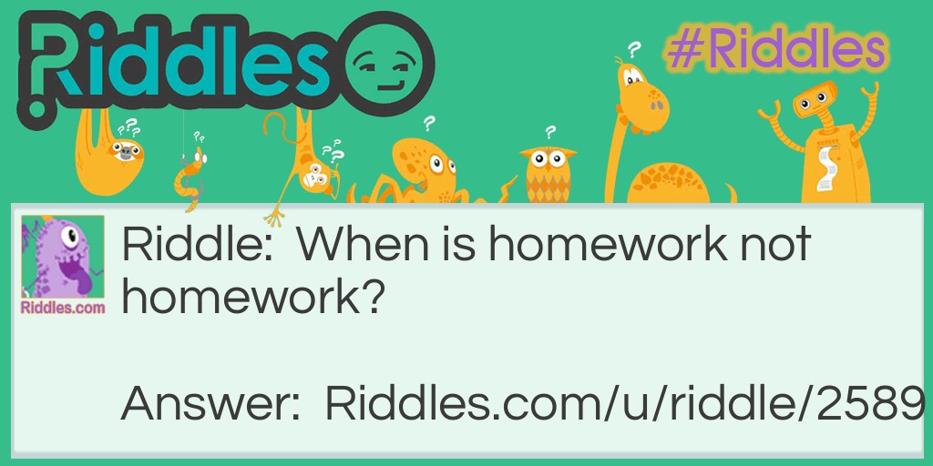 Riddle: When is homework not homework? Answer: When it's done at school.