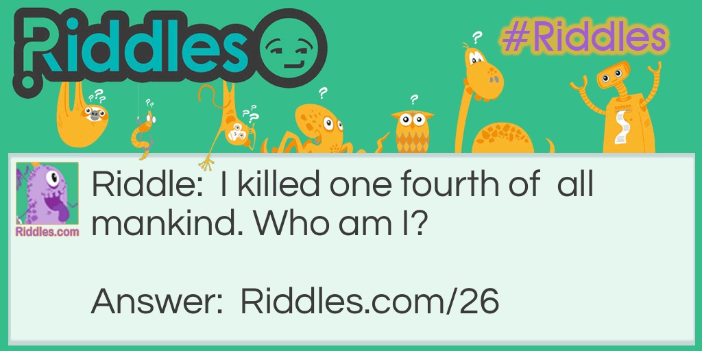 Riddle: I killed one fourth of all mankind. Who am I? Answer: Cain (who killed Abel).
