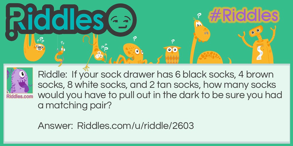 If your sock drawer has 6 black socks, 4 brown socks, 8 white socks, and 2 tan socks, how many socks would you have to pull out in the dark to be sure you had a matching pair?