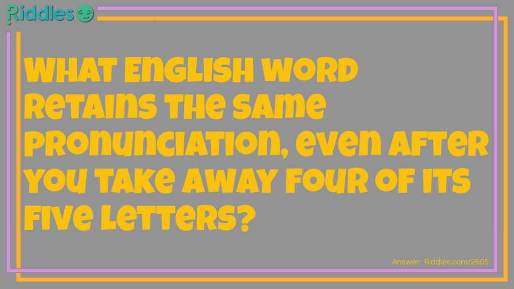 What English word retains the same pronunciation, even after you take away four of its five letters? Riddle Meme.