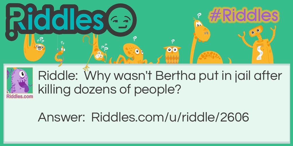 Riddle: Why wasn't Bertha put in jail after killing dozens of people? Answer: It was a hurricane.