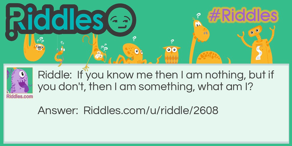 If you know me then I am nothing, but if you don't, then I am something, what am I?