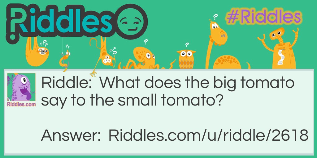 Riddle: What does the big tomato say to the small tomato? Answer: Ketchup!