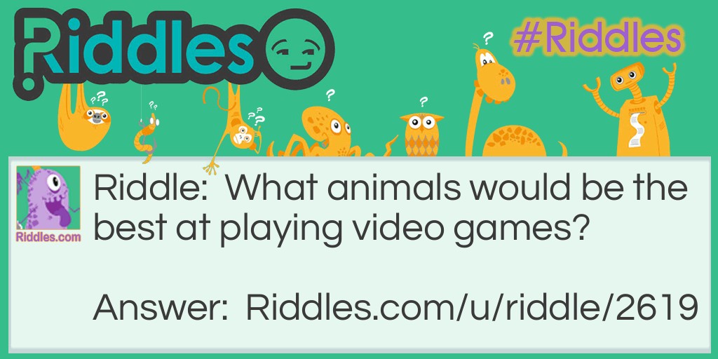 Riddle: What animals would be the best at playing video games? Answer: An octopus.