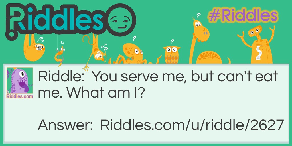 You serve me, but can't eat me. What am I?