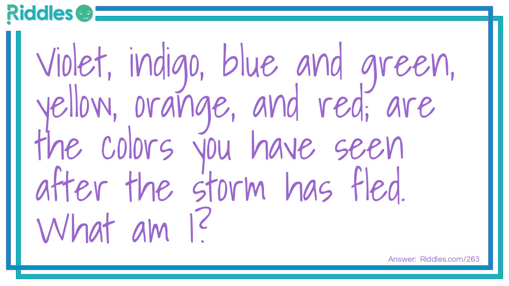 Violet, indigo, blue and green, yellow, orange, and red; are the colors you have seen after the storm has fled. What am I?