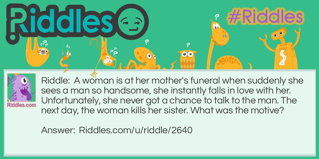 A woman is at her mother's funeral when suddenly she sees a man so handsome, she instantly falls in love with her. Unfortunately, she never got a chance to talk to the man. The next day, the woman kills her sister. What was the motive? Riddle Meme.