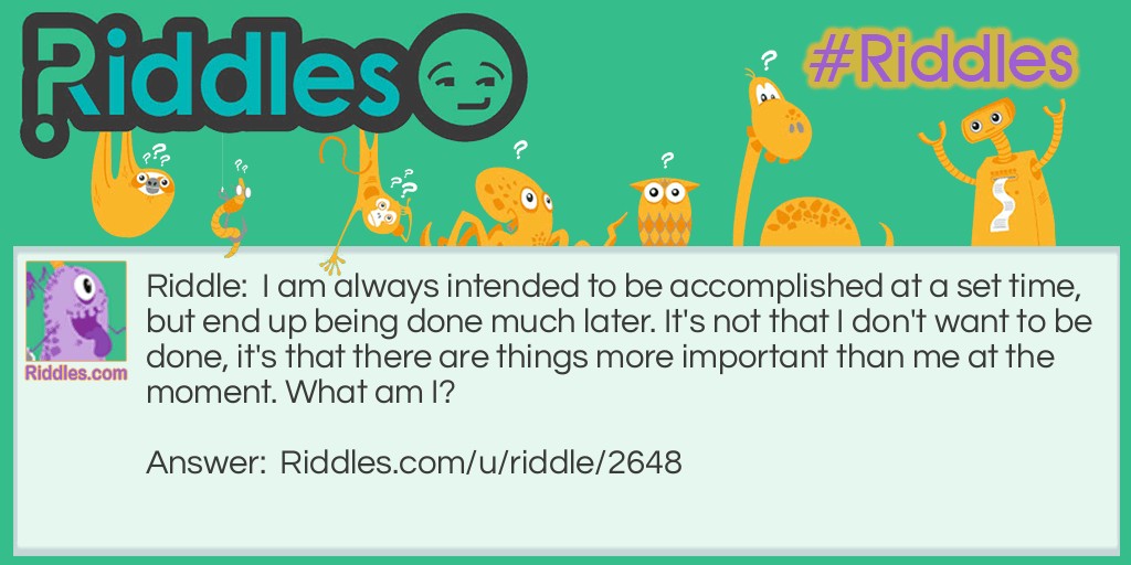 I am always intended to be accomplished at a set time, but end up being done much later. It's not that I don't want to be done, it's that there are things more important than me at the moment. What am I?