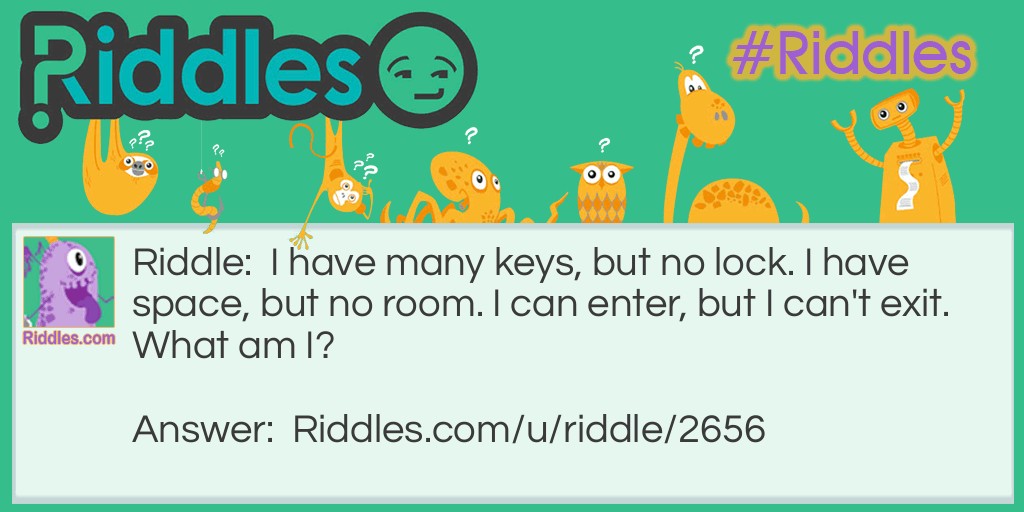 I have many keys, but no lock. I have space, but no room. I can enter, but I can't exit. What am I?