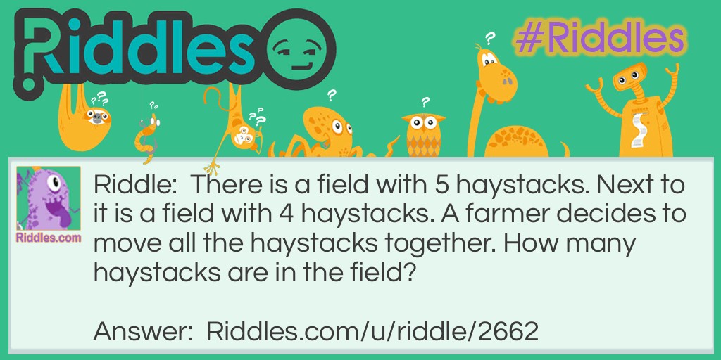 There is a field with 5 haystacks. Next to it is a field with 4 haystacks. A farmer decides to move all the haystacks together. How many haystacks are in the field?