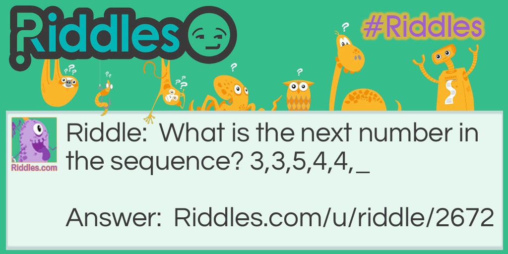 Riddle: What is the next number in the sequence? 3,3,5,4,4,_ Answer: 3 (six) each number is the sum of all the letters from one to five.