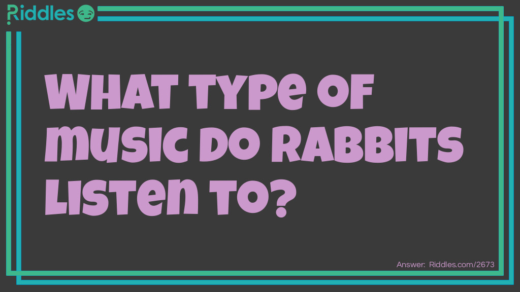 Riddle: What type of music do rabbits listen to? Answer: Hip hop.