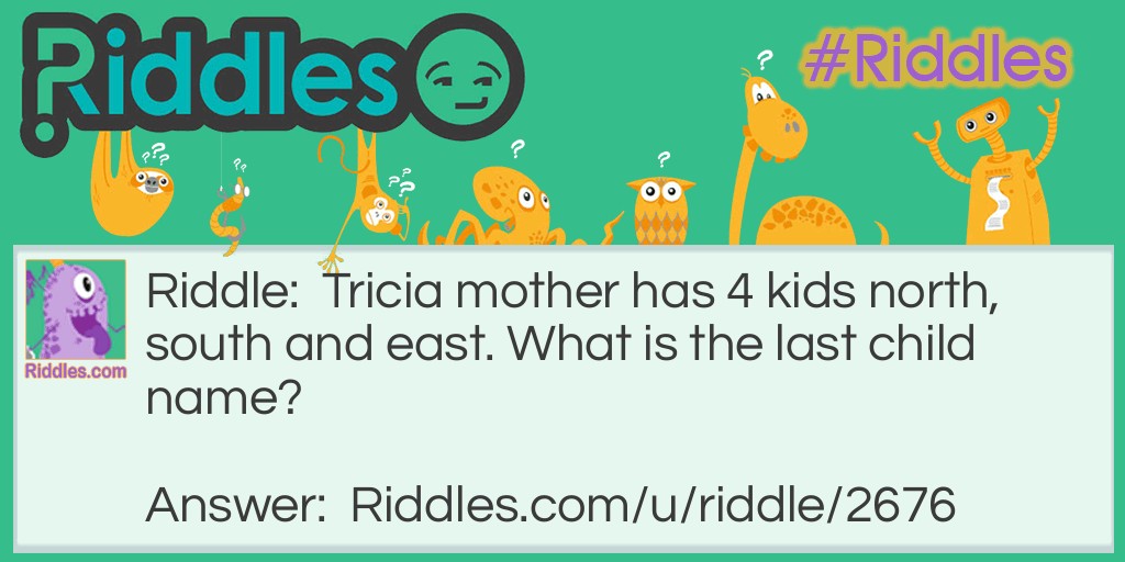 Tricia's mother has 4 kids north, south and east. What is the last child's name?