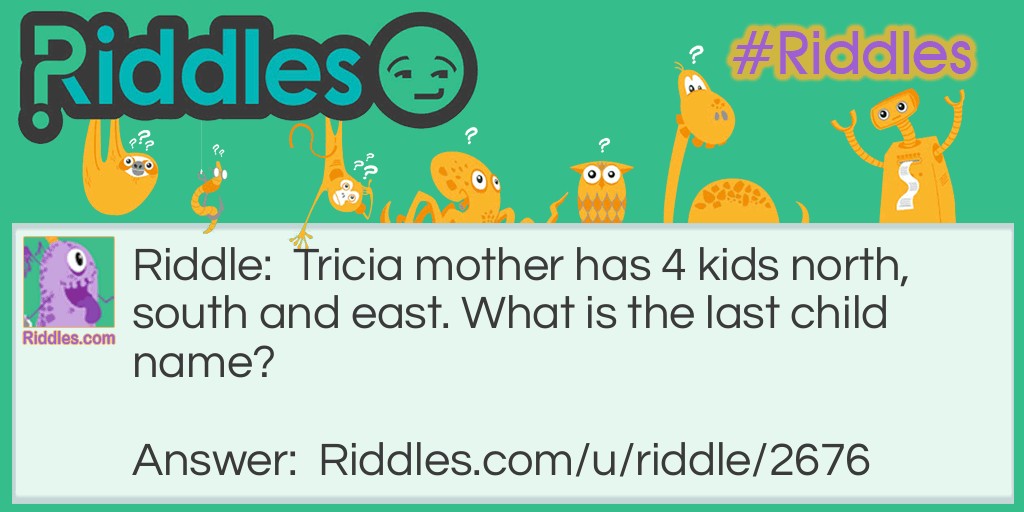 Tricia's mother has 4 kids north, south and east. What is the last child's name? Riddle Meme.