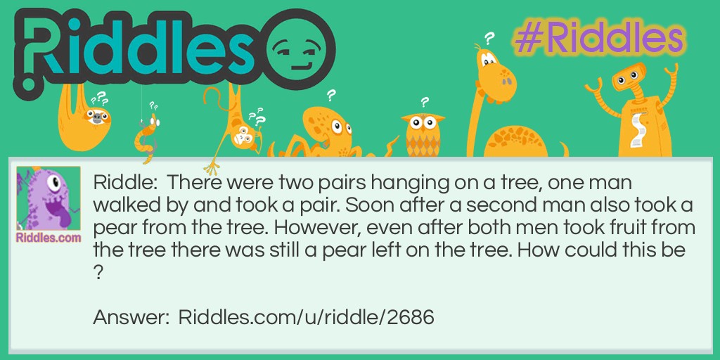 There were two pairs hanging on a tree, one man walked by and took a pair. Soon after a second man also took a pear from the tree. However, even after both men took fruit from the tree there was still a pear left on the tree. How could this be?