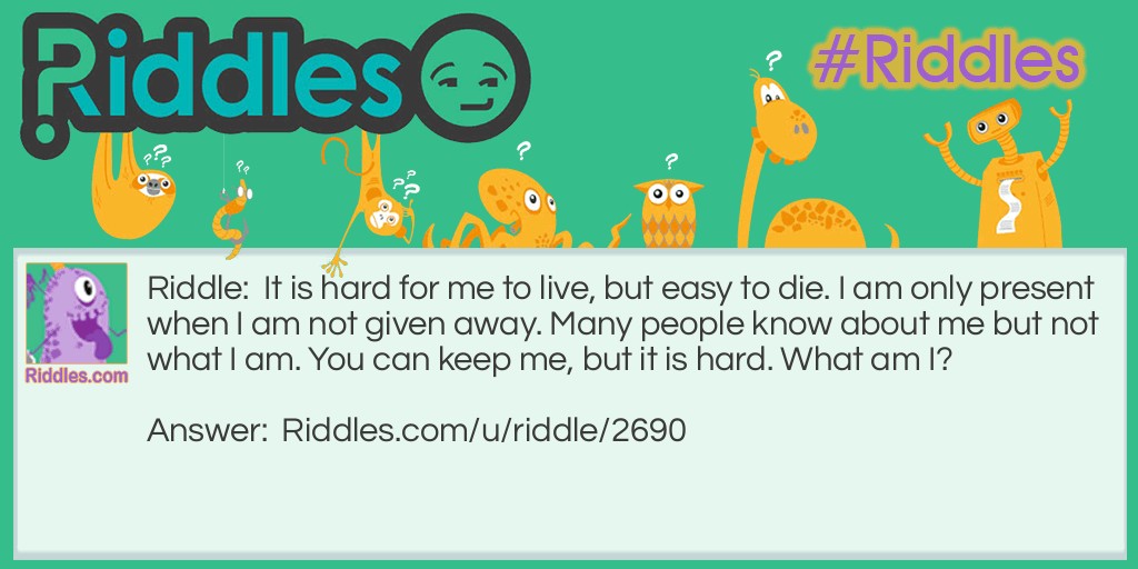 It is hard for me to live, but <a href="/easy-riddles">easy</a> to die. I am only present when I am not given away. Many people know about me but not what I am. You can keep me, but it is hard. What am I?