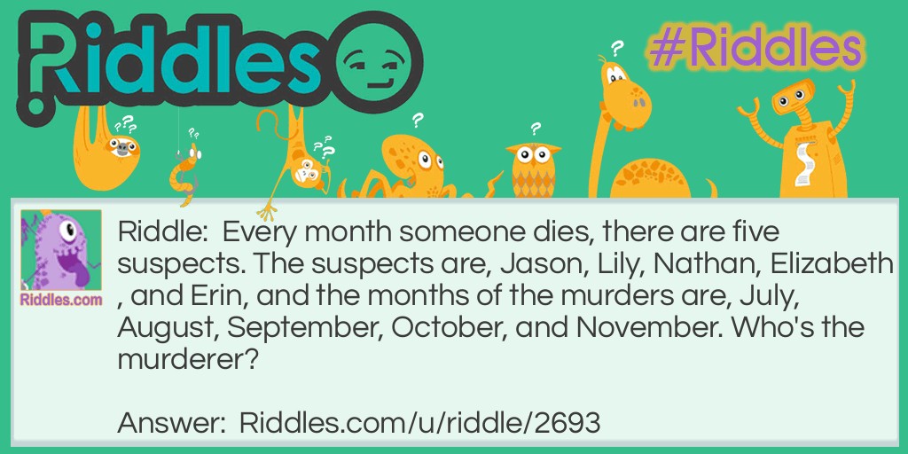 Every month someone dies, and there are five suspects. The suspects are, Jason, Lily, Nathan, Elizabeth, and Erin, and the months of the murders are July, August, September, October, and November. Who's the murderer?